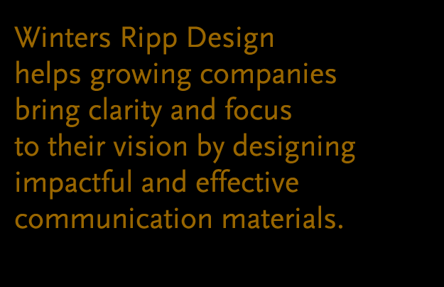 Winters Ripp Design helps growing companies bring clarity and focus to their vision by designing impactful and effective communication materials.